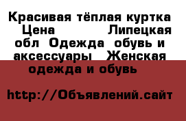 Красивая тёплая куртка  › Цена ­ 1 800 - Липецкая обл. Одежда, обувь и аксессуары » Женская одежда и обувь   